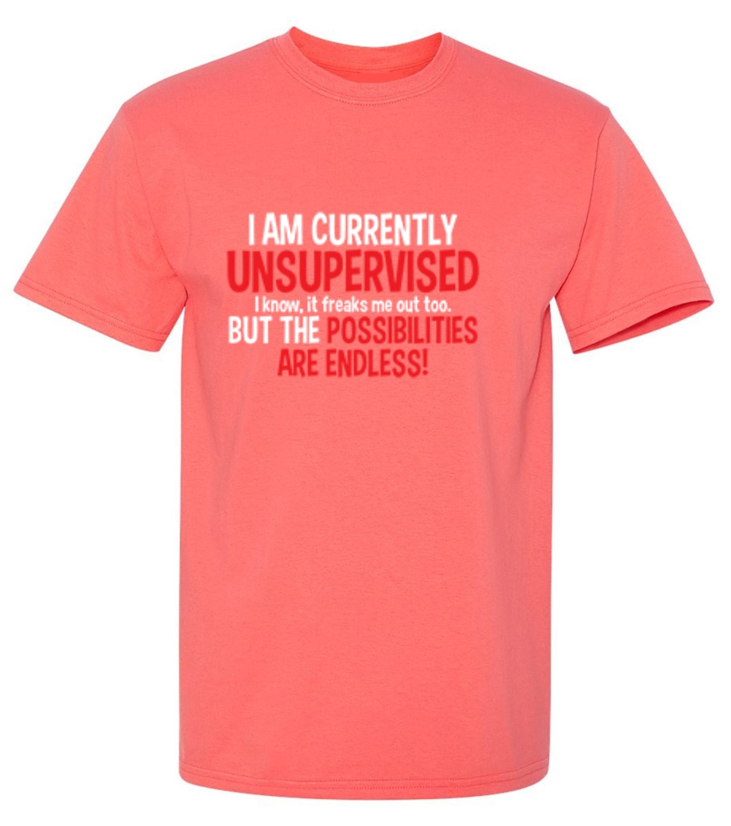 Funny T-Shirts design "I Am Currently Unsupervised - I Know, It Freaks Me Out Too. But The Possibilities Are Endless!"