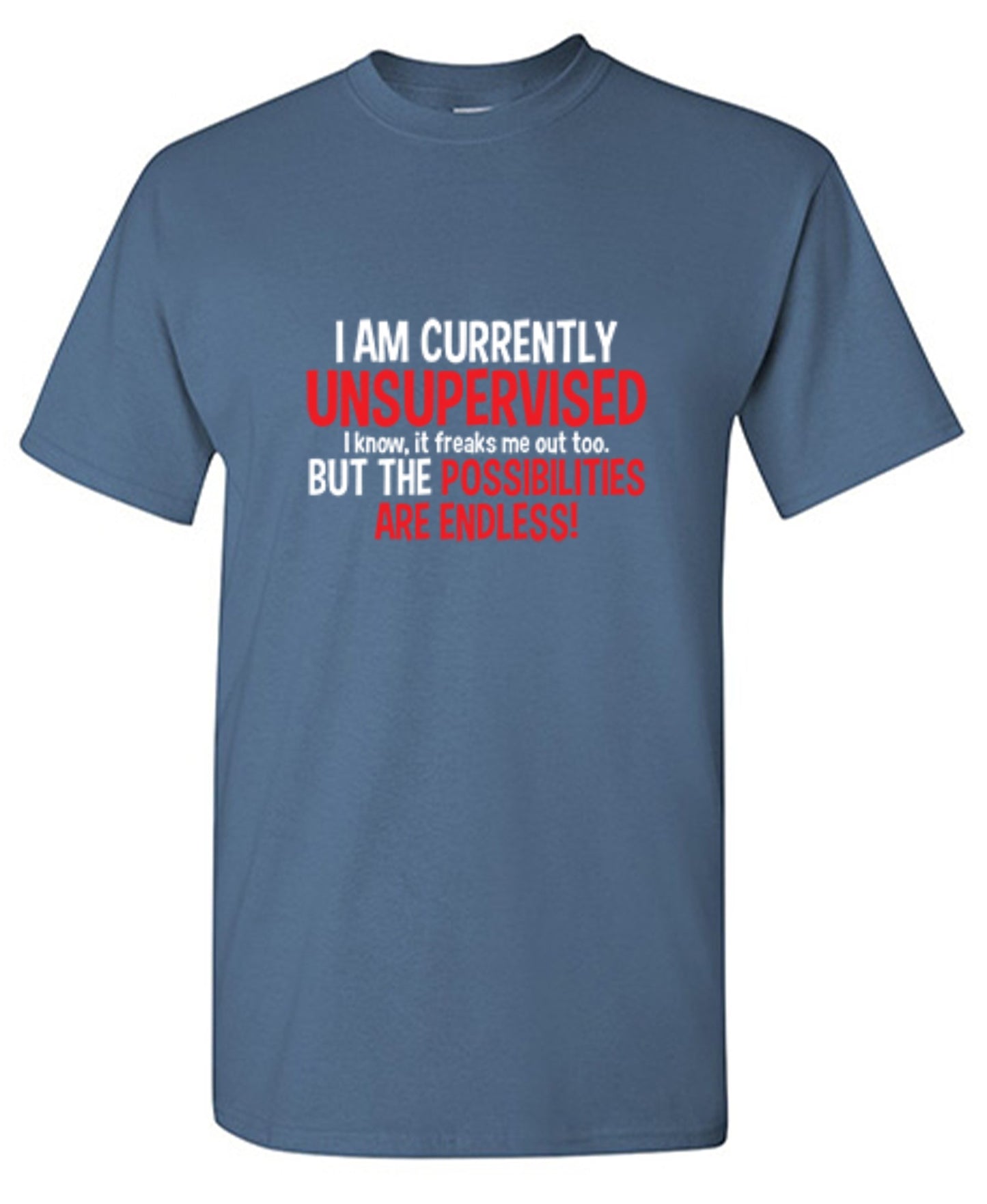 Funny T-Shirts design "I Am Currently Unsupervised - I Know, It Freaks Me Out Too. But The Possibilities Are Endless!"