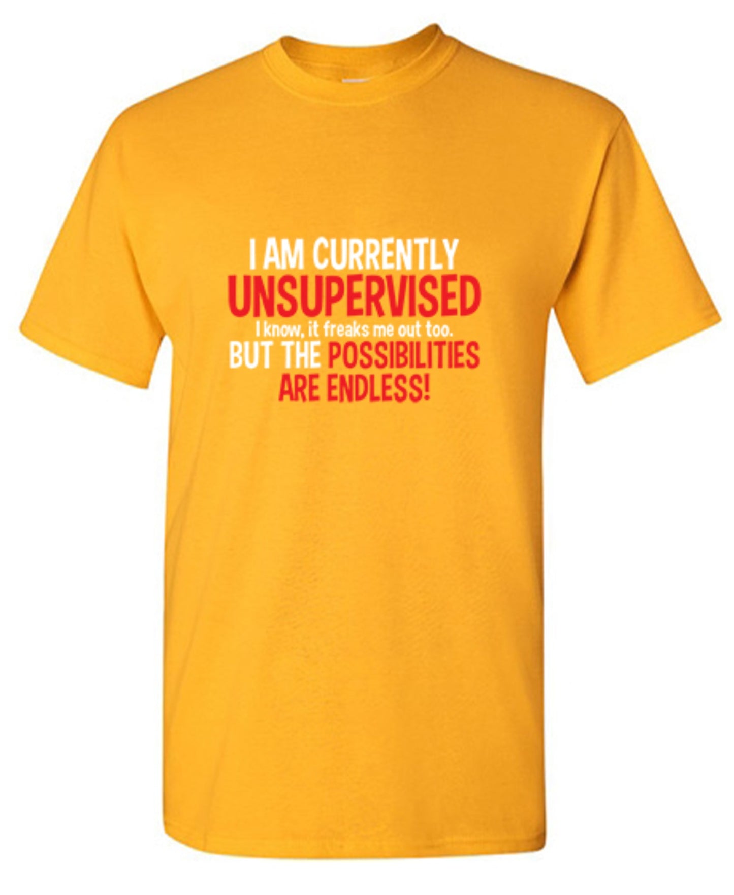 Funny T-Shirts design "I Am Currently Unsupervised - I Know, It Freaks Me Out Too. But The Possibilities Are Endless!"