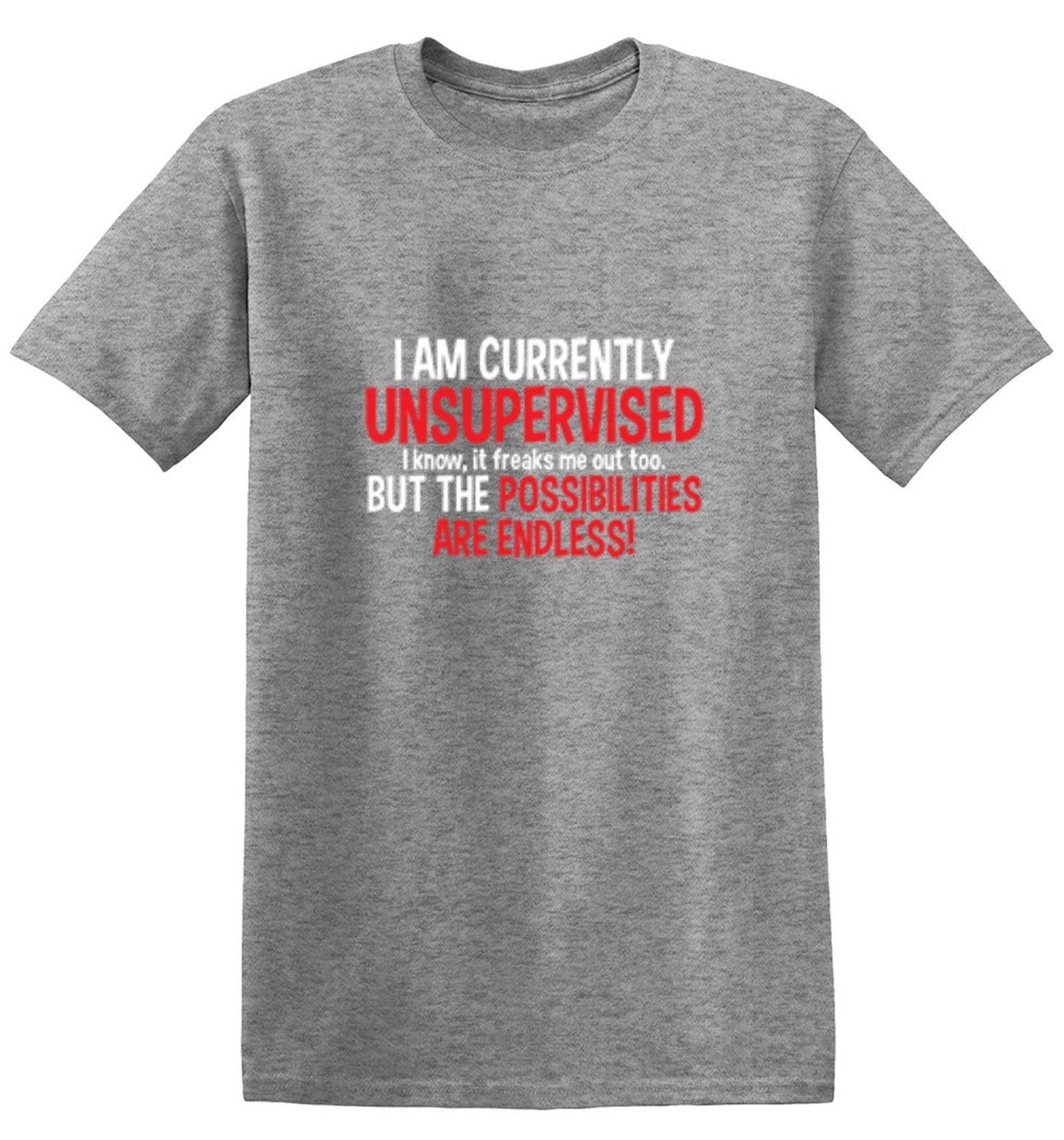 Funny T-Shirts design "I Am Currently Unsupervised - I Know, It Freaks Me Out Too. But The Possibilities Are Endless!"