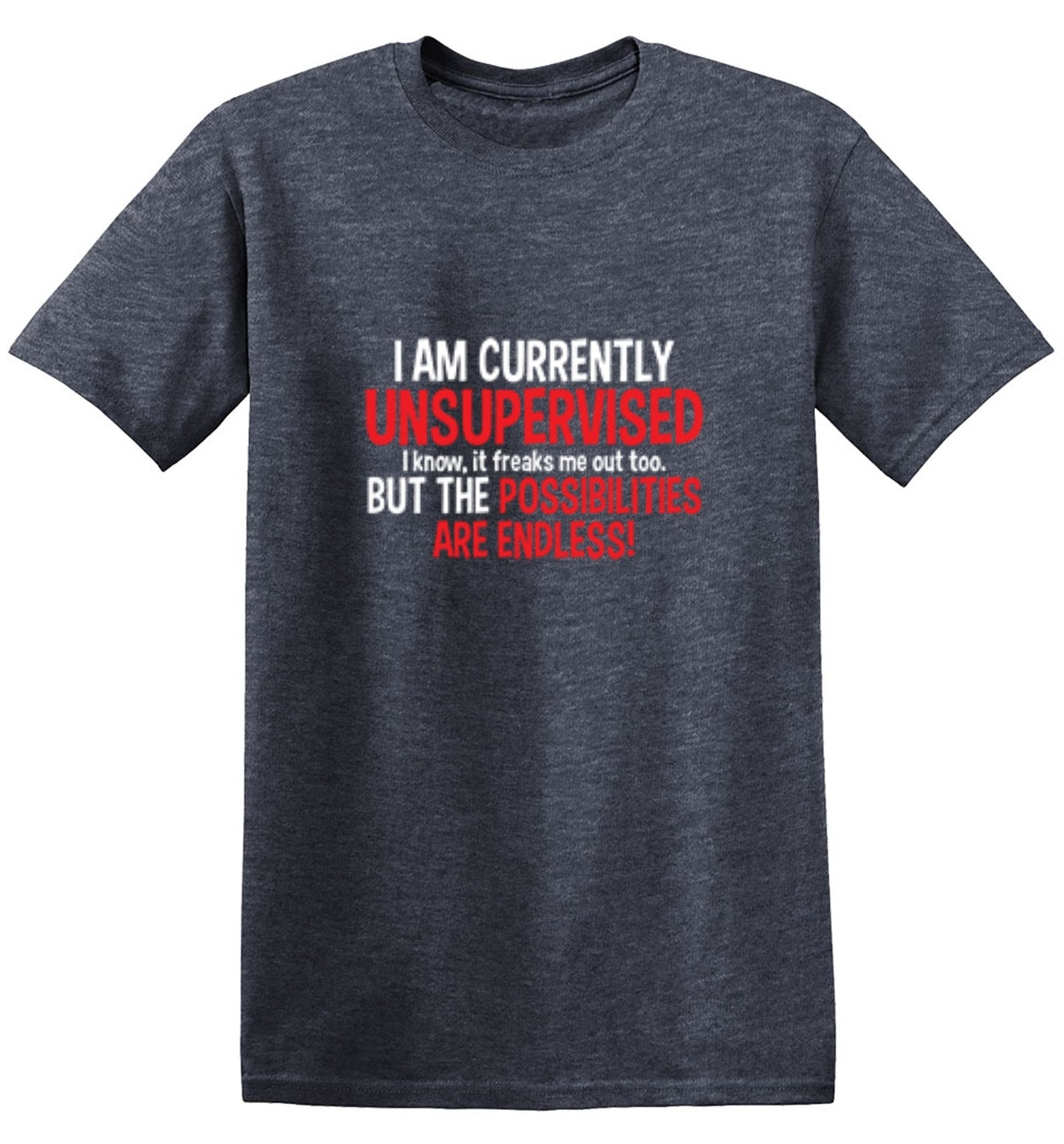 Funny T-Shirts design "I Am Currently Unsupervised - I Know, It Freaks Me Out Too. But The Possibilities Are Endless!"