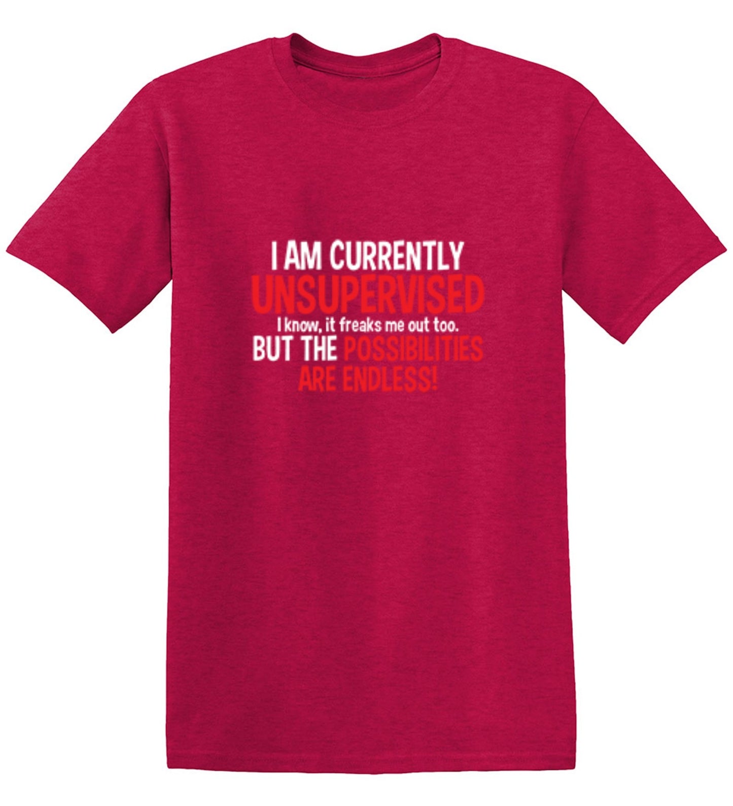 Funny T-Shirts design "I Am Currently Unsupervised - I Know, It Freaks Me Out Too. But The Possibilities Are Endless!"