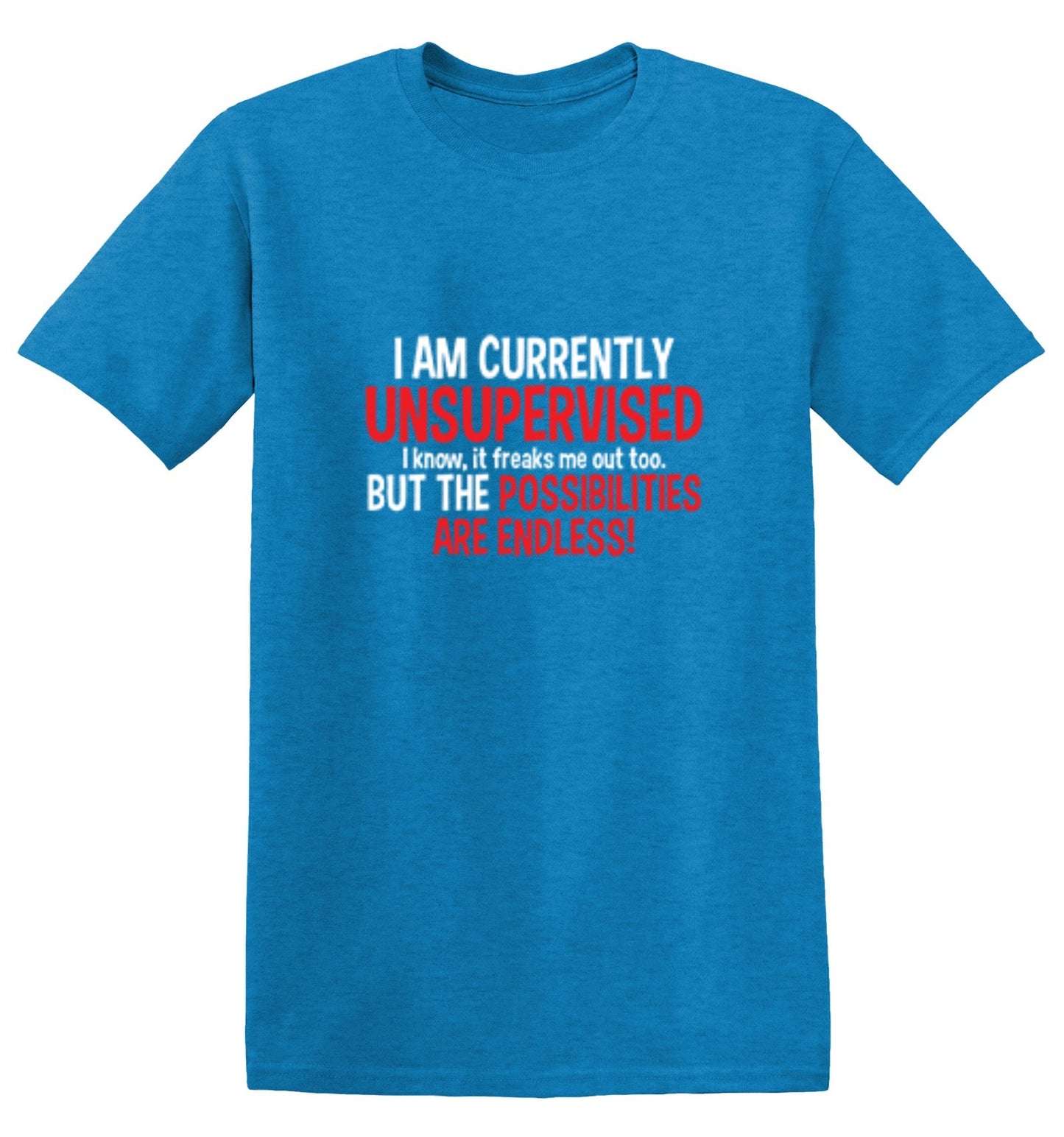 Funny T-Shirts design "I Am Currently Unsupervised - I Know, It Freaks Me Out Too. But The Possibilities Are Endless!"