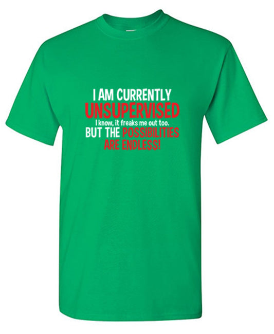 Funny T-Shirts design "I Am Currently Unsupervised - I Know, It Freaks Me Out Too. But The Possibilities Are Endless!"