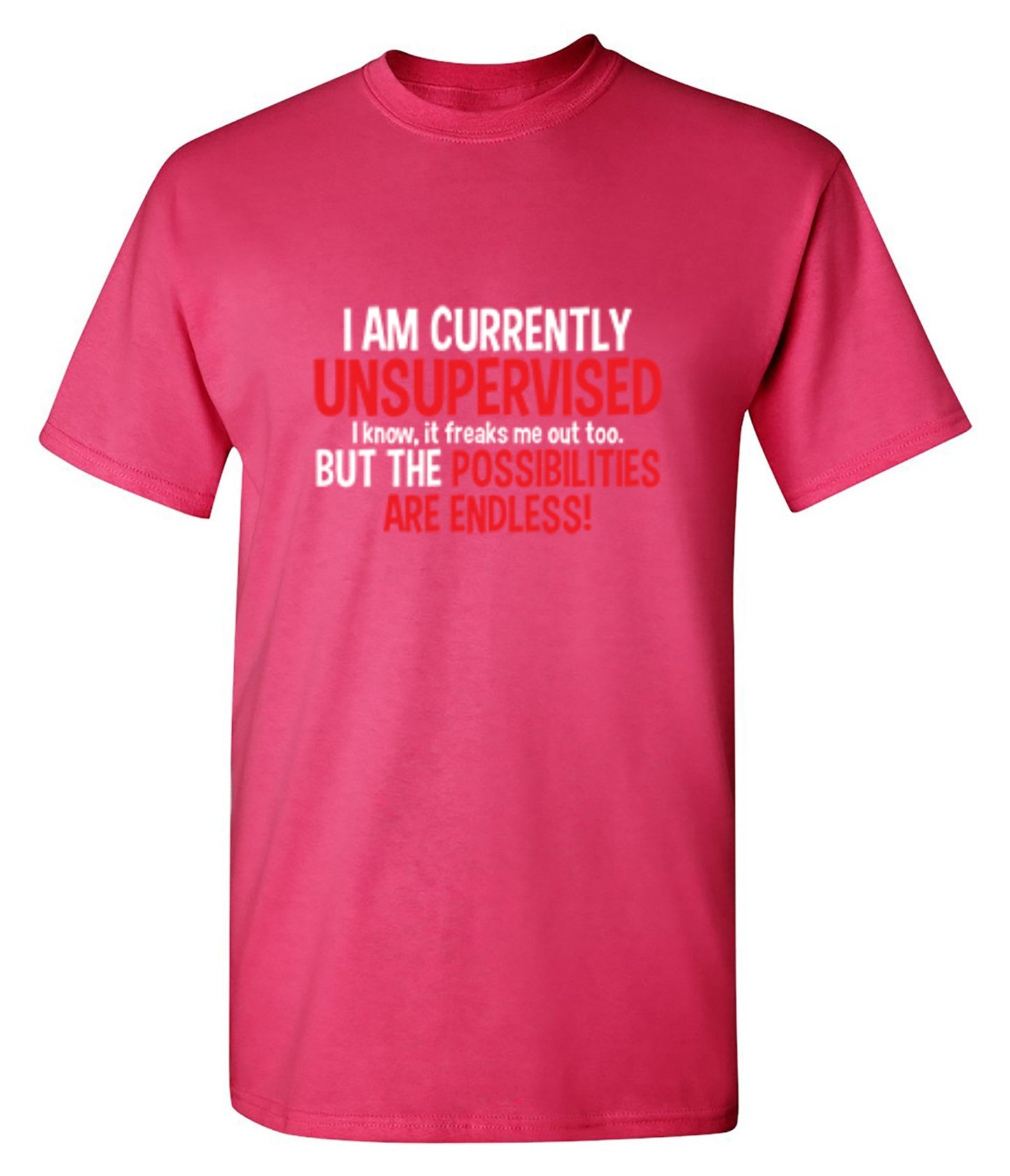Funny T-Shirts design "I Am Currently Unsupervised - I Know, It Freaks Me Out Too. But The Possibilities Are Endless!"