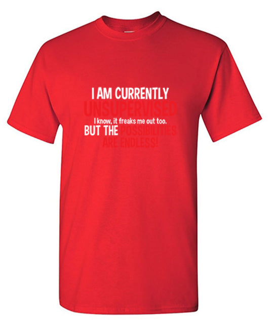 Funny T-Shirts design "I Am Currently Unsupervised - I Know, It Freaks Me Out Too. But The Possibilities Are Endless!"
