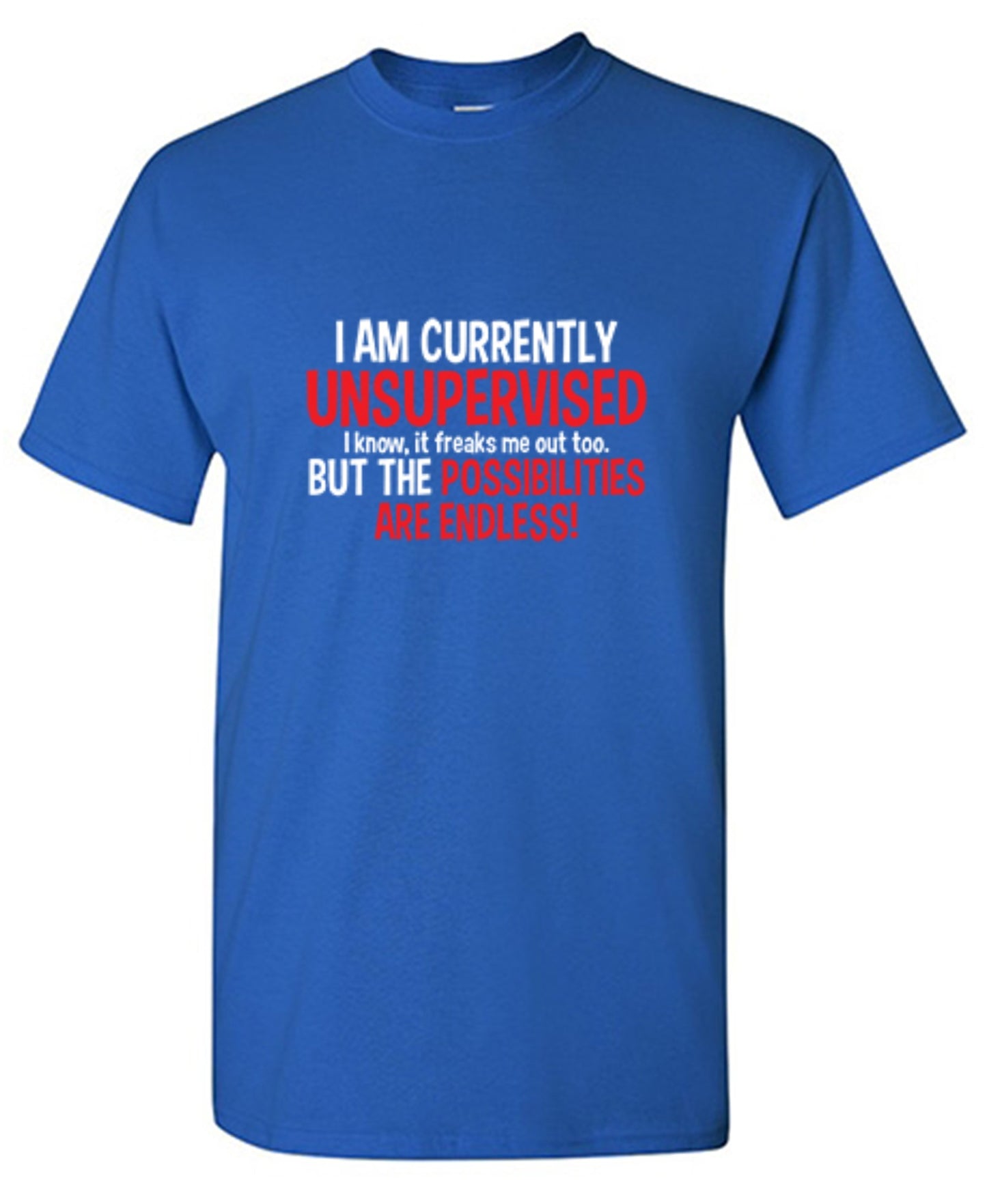 Funny T-Shirts design "I Am Currently Unsupervised - I Know, It Freaks Me Out Too. But The Possibilities Are Endless!"