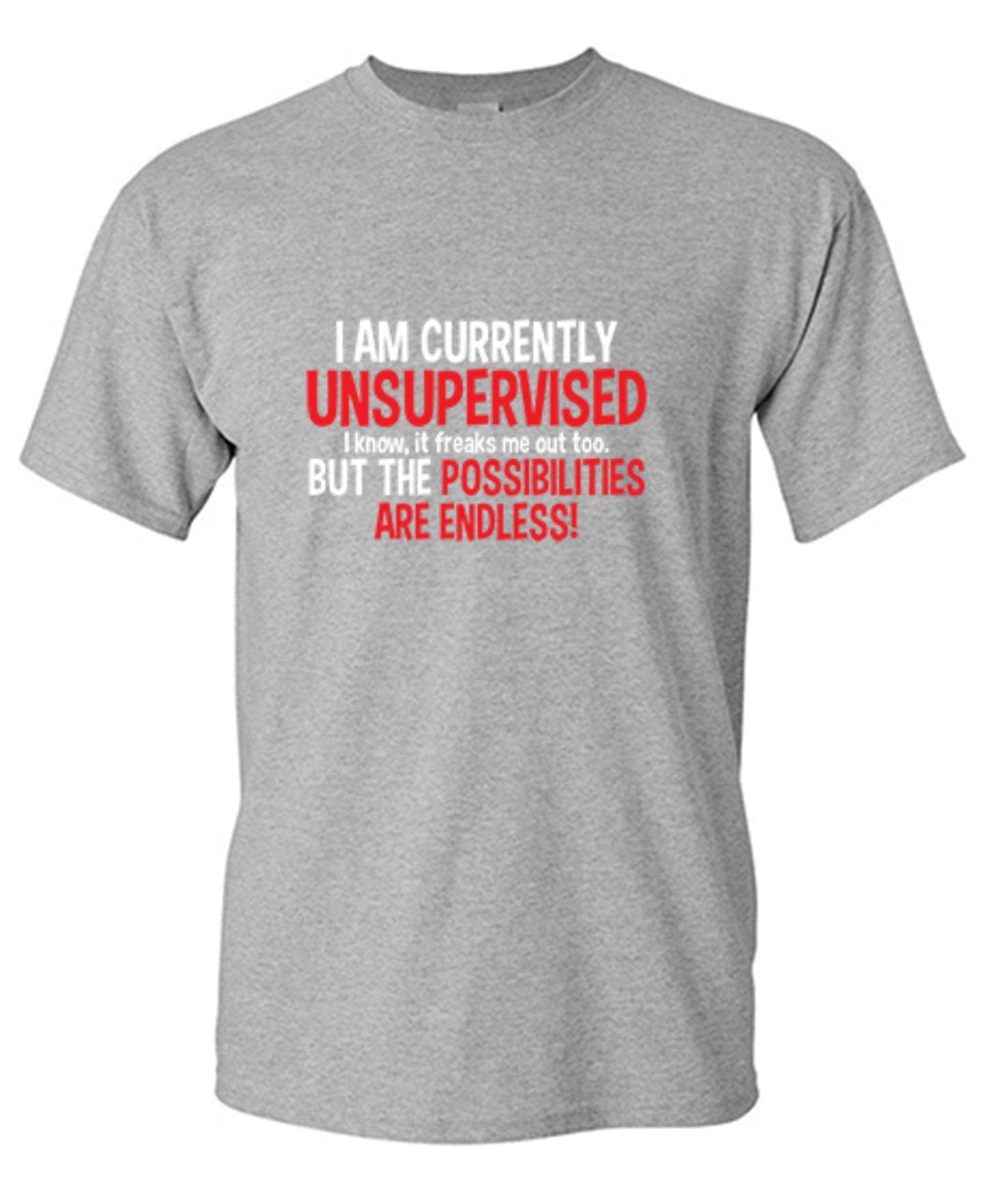 Funny T-Shirts design "I Am Currently Unsupervised - I Know, It Freaks Me Out Too. But The Possibilities Are Endless!"