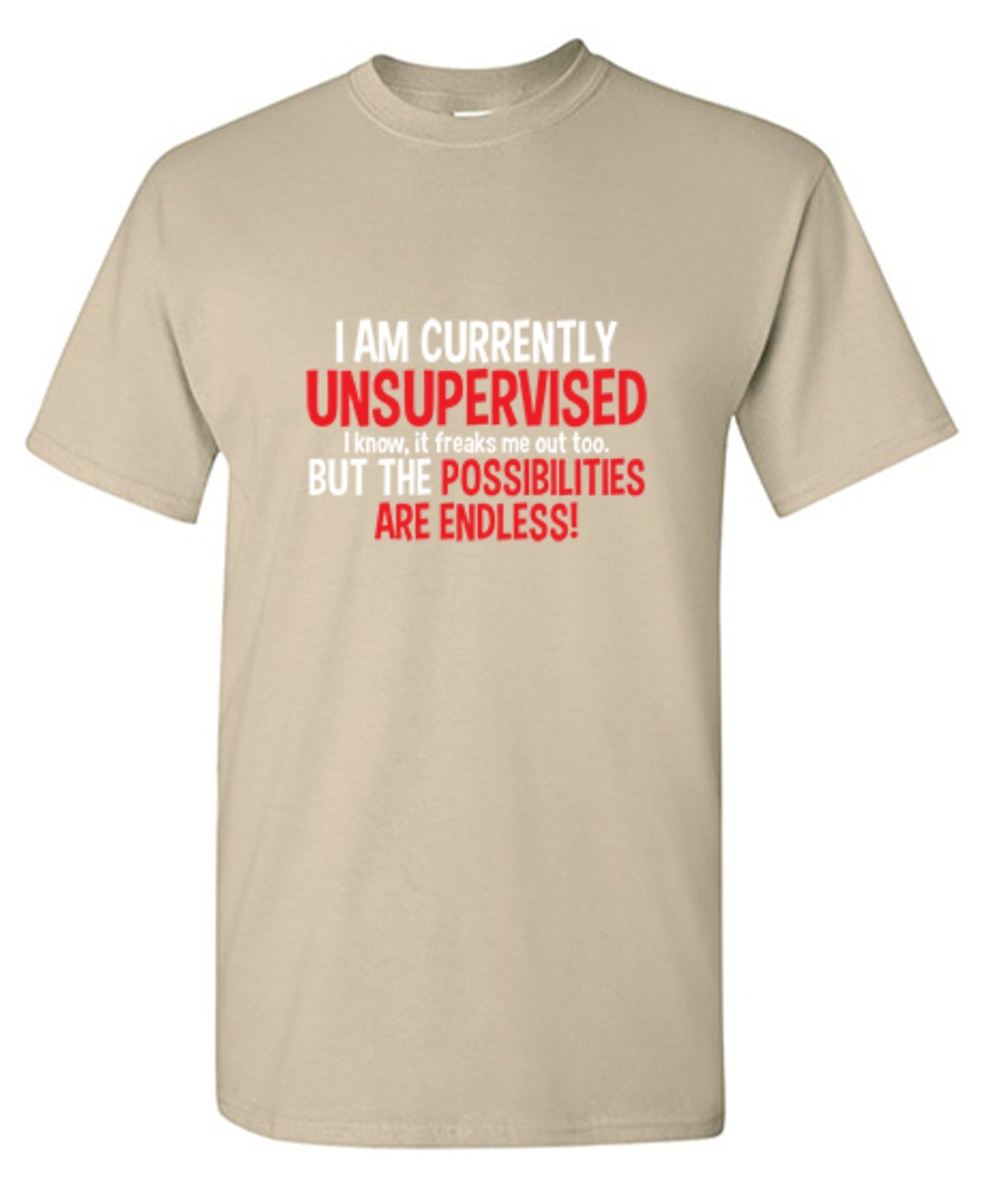 Funny T-Shirts design "I Am Currently Unsupervised - I Know, It Freaks Me Out Too. But The Possibilities Are Endless!"