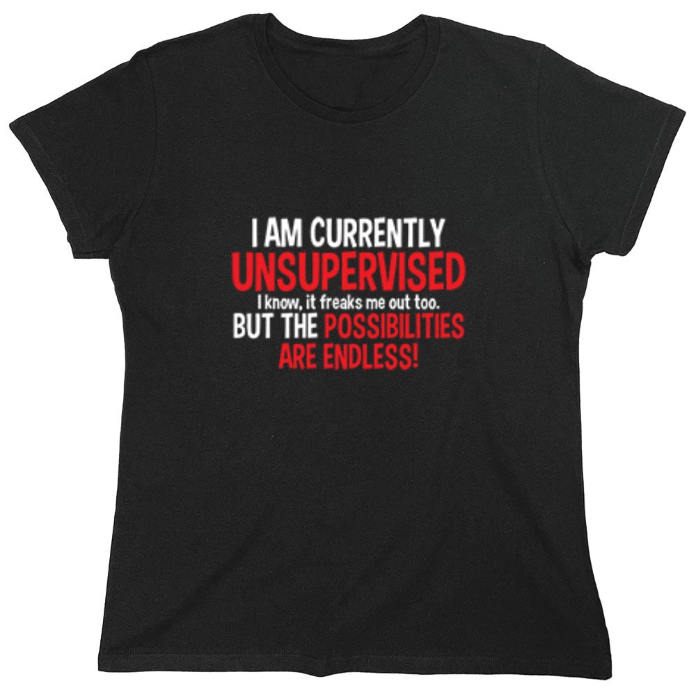 Funny T-Shirts design "I Am Currently Unsupervised - I Know, It Freaks Me Out Too. But The Possibilities Are Endless! - Womens"