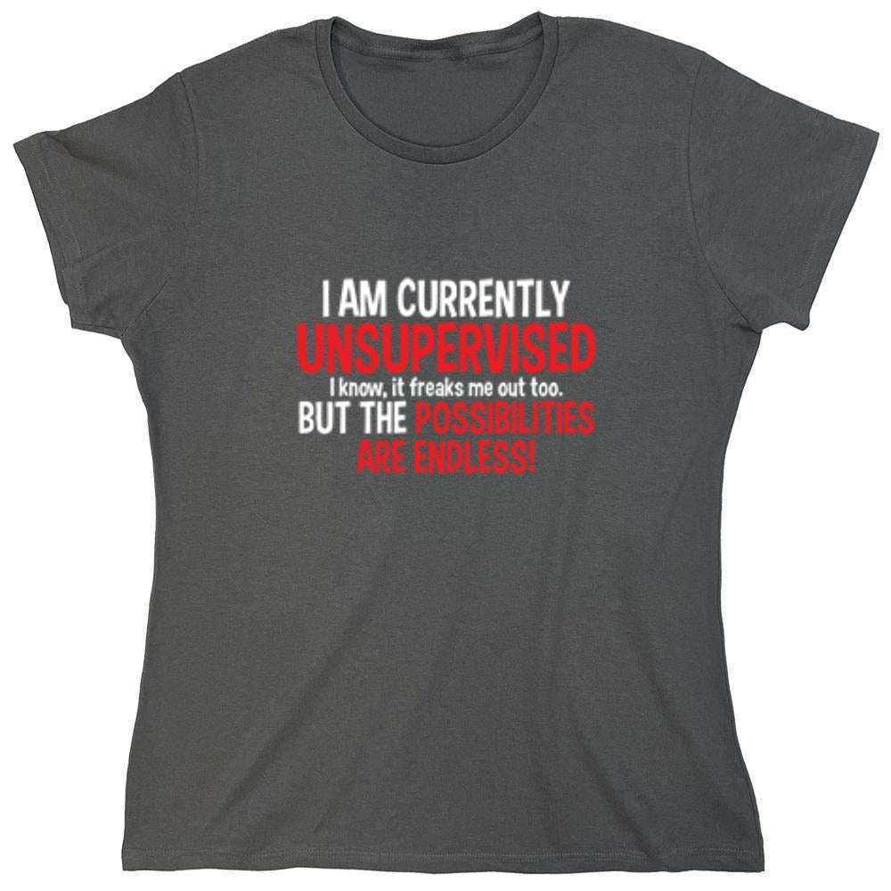 Funny T-Shirts design "I Am Currently Unsupervised - I Know, It Freaks Me Out Too. But The Possibilities Are Endless! - Womens"