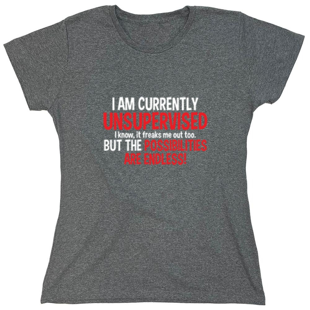 Funny T-Shirts design "I Am Currently Unsupervised - I Know, It Freaks Me Out Too. But The Possibilities Are Endless! - Womens"