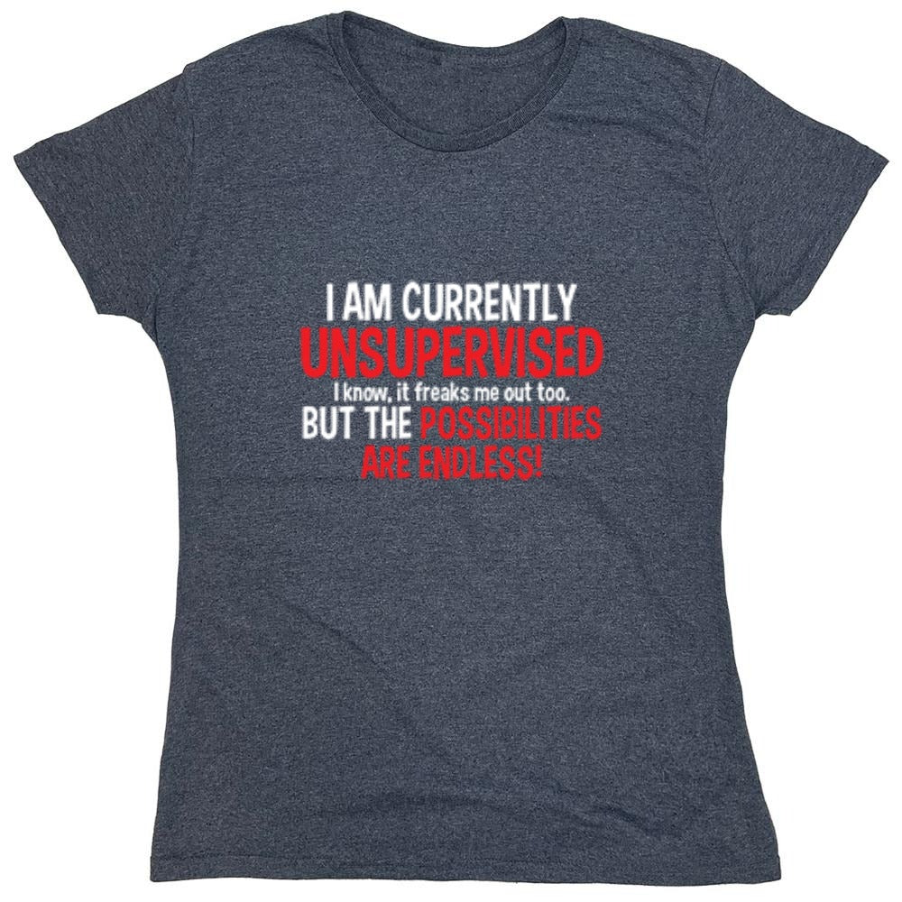 Funny T-Shirts design "I Am Currently Unsupervised - I Know, It Freaks Me Out Too. But The Possibilities Are Endless! - Womens"