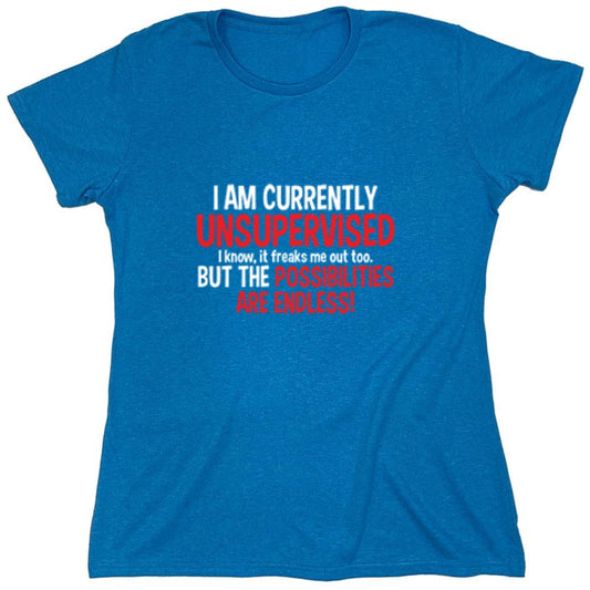 Funny T-Shirts design "I Am Currently Unsupervised - I Know, It Freaks Me Out Too. But The Possibilities Are Endless! - Womens"