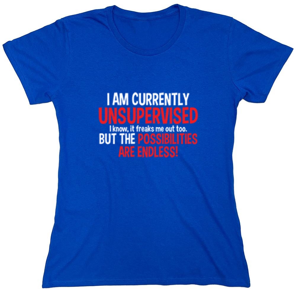 Funny T-Shirts design "I Am Currently Unsupervised - I Know, It Freaks Me Out Too. But The Possibilities Are Endless! - Womens"