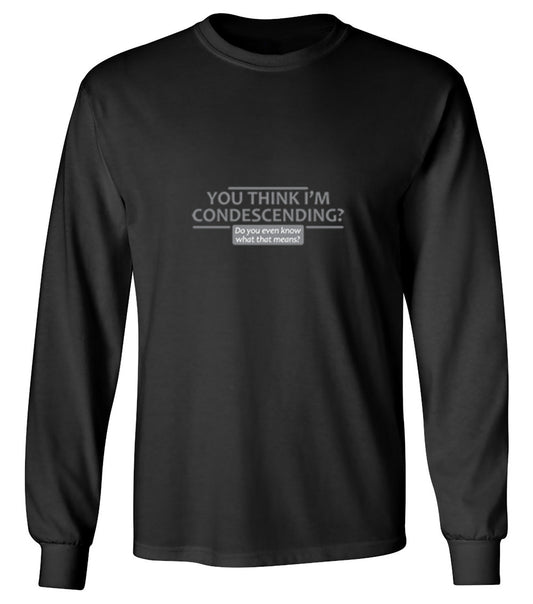 Funny T-Shirts design "You Think I'm Condescending Do You Even Know What That - Long Sleeve"