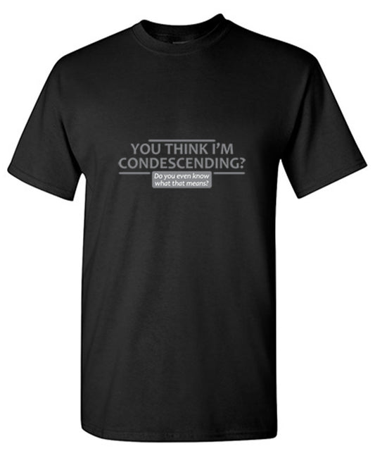Funny T-Shirts design "You Think I'm Condescending Do You Even Know What That"