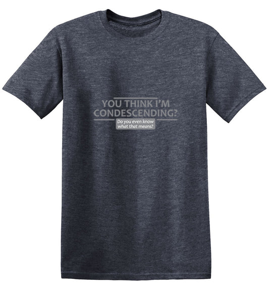 Funny T-Shirts design "You Think I'm Condescending Do You Even Know What That"