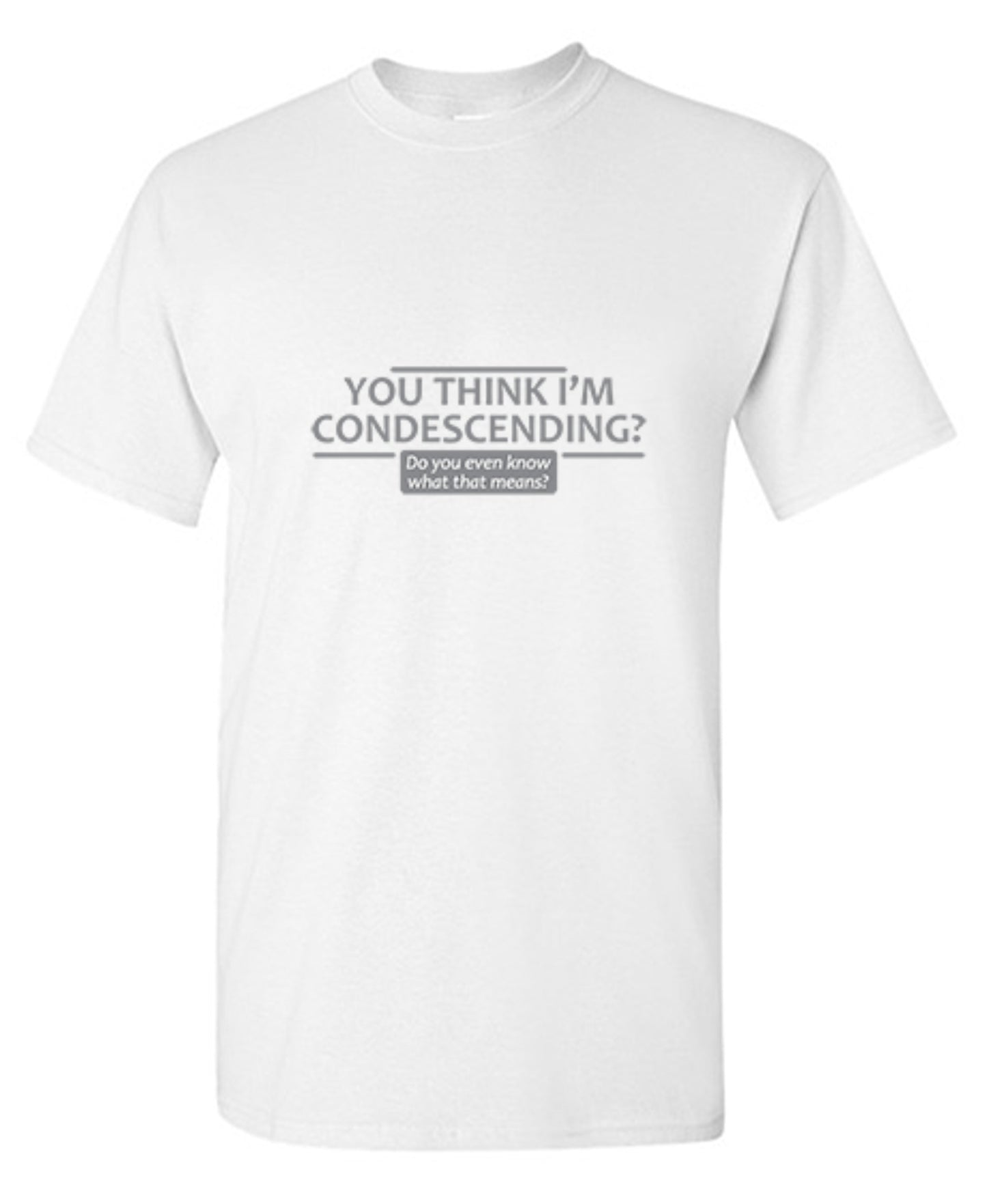 Funny T-Shirts design "You Think I'm Condescending Do You Even Know What That"