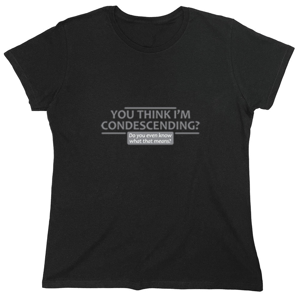 Funny T-Shirts design "You Think I'm Condescending Do You Even Know What That - Womens"