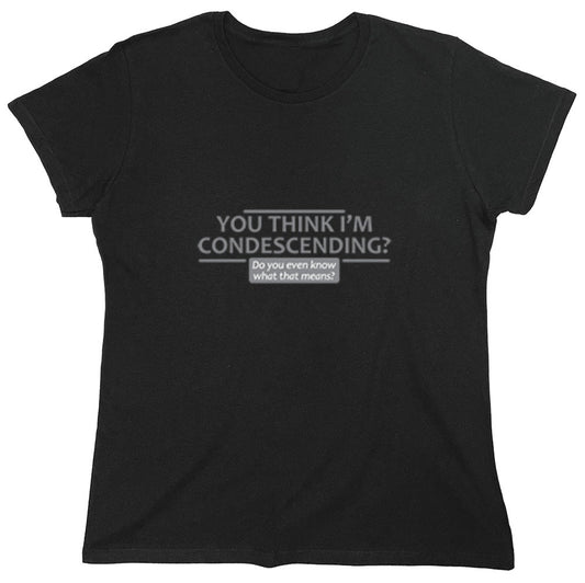Funny T-Shirts design "You Think I'm Condescending Do You Even Know What That - Womens"