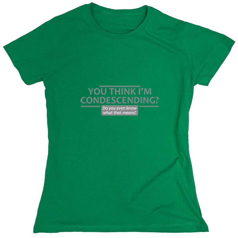 Funny T-Shirts design "You Think I'm Condescending Do You Even Know What That - Womens"