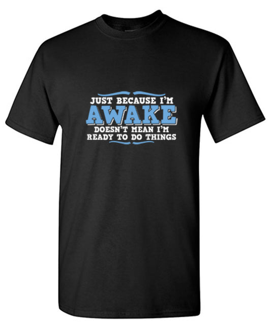 Funny T-Shirts design "Just because i'm awake doesn't mean i'm ready to do things"