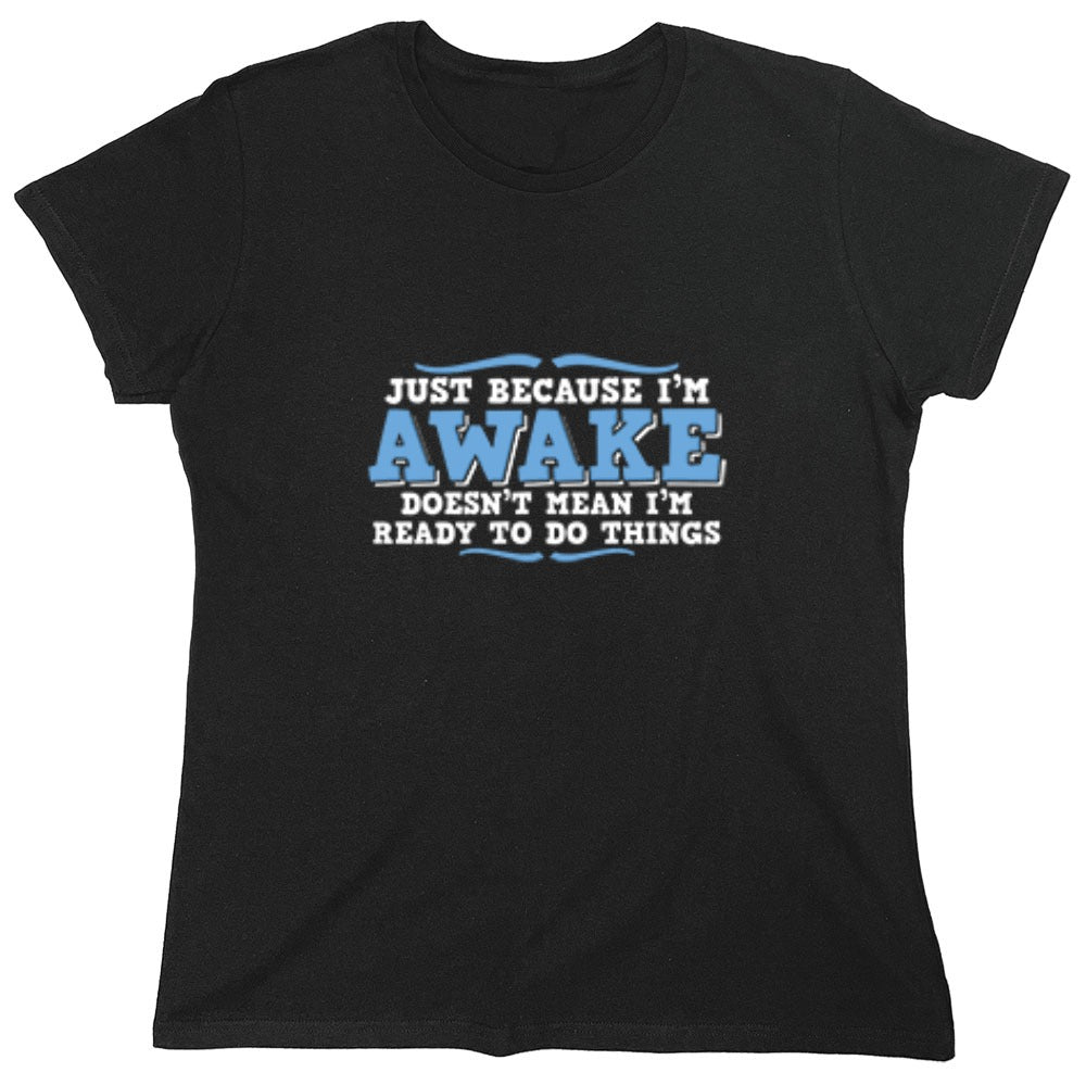 Funny T-Shirts design "Just because i'm awake doesn't mean i'm ready to do things - Womens"