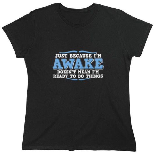 Funny T-Shirts design "Just because i'm awake doesn't mean i'm ready to do things - Womens"