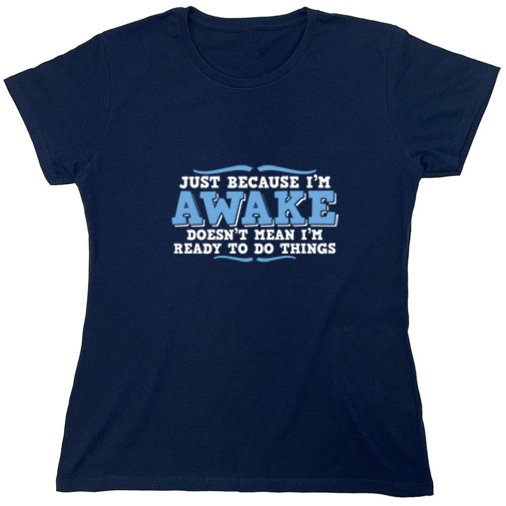 Funny T-Shirts design "Just because i'm awake doesn't mean i'm ready to do things - Womens"
