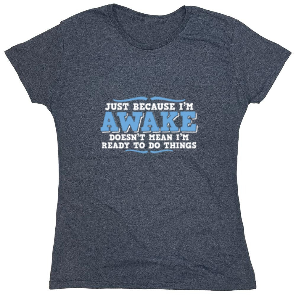 Funny T-Shirts design "Just because i'm awake doesn't mean i'm ready to do things - Womens"
