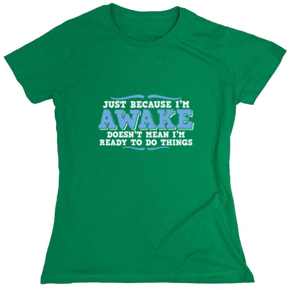 Funny T-Shirts design "Just because i'm awake doesn't mean i'm ready to do things - Womens"