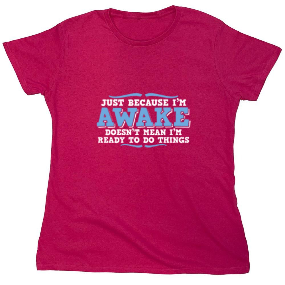 Funny T-Shirts design "Just because i'm awake doesn't mean i'm ready to do things - Womens"