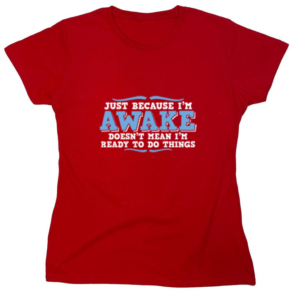 Funny T-Shirts design "Just because i'm awake doesn't mean i'm ready to do things - Womens"