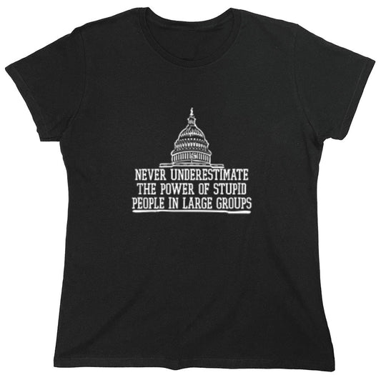 Funny T-Shirts design "Never Underestimate The Power Of Stupid People In Large Groups T-Shirt - Womens"