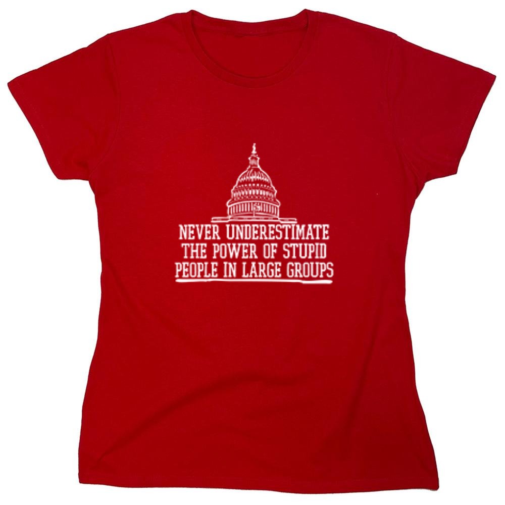 Funny T-Shirts design "Never Underestimate The Power Of Stupid People In Large Groups T-Shirt - Womens"