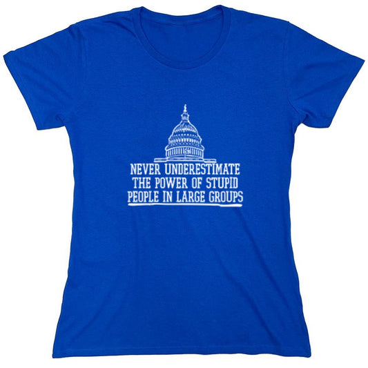 Funny T-Shirts design "Never Underestimate The Power Of Stupid People In Large Groups T-Shirt - Womens"