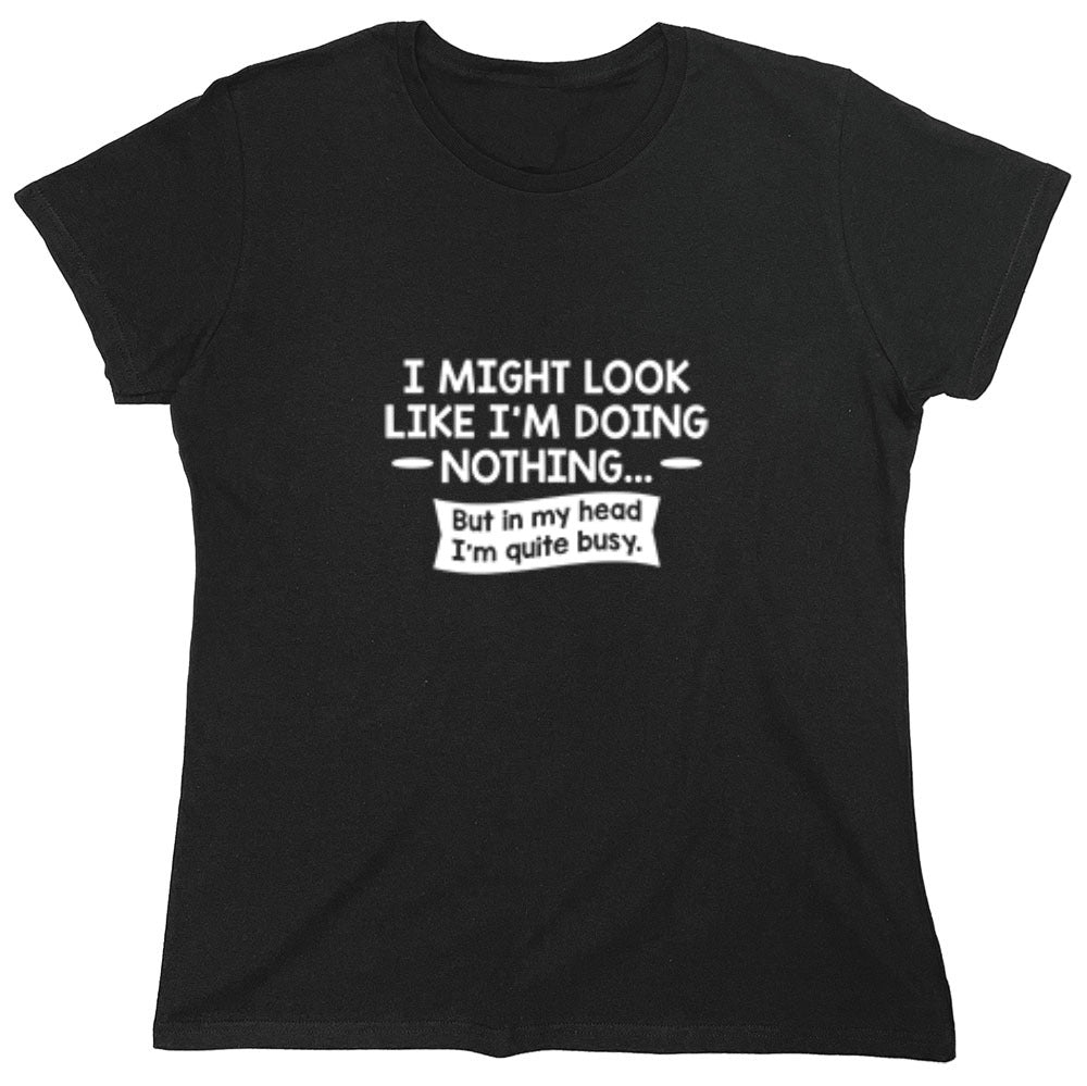 Funny T-Shirts design "I might Look Like I'm Doing Nothing But In my Head I'm Quite Busy - Womens"
