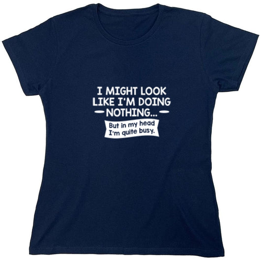Funny T-Shirts design "I might Look Like I'm Doing Nothing But In my Head I'm Quite Busy - Womens"