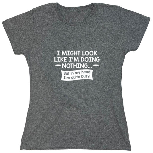 Funny T-Shirts design "I might Look Like I'm Doing Nothing But In my Head I'm Quite Busy - Womens"