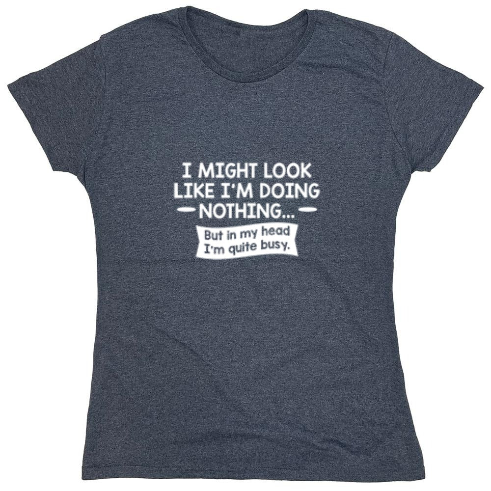 Funny T-Shirts design "I might Look Like I'm Doing Nothing But In my Head I'm Quite Busy - Womens"