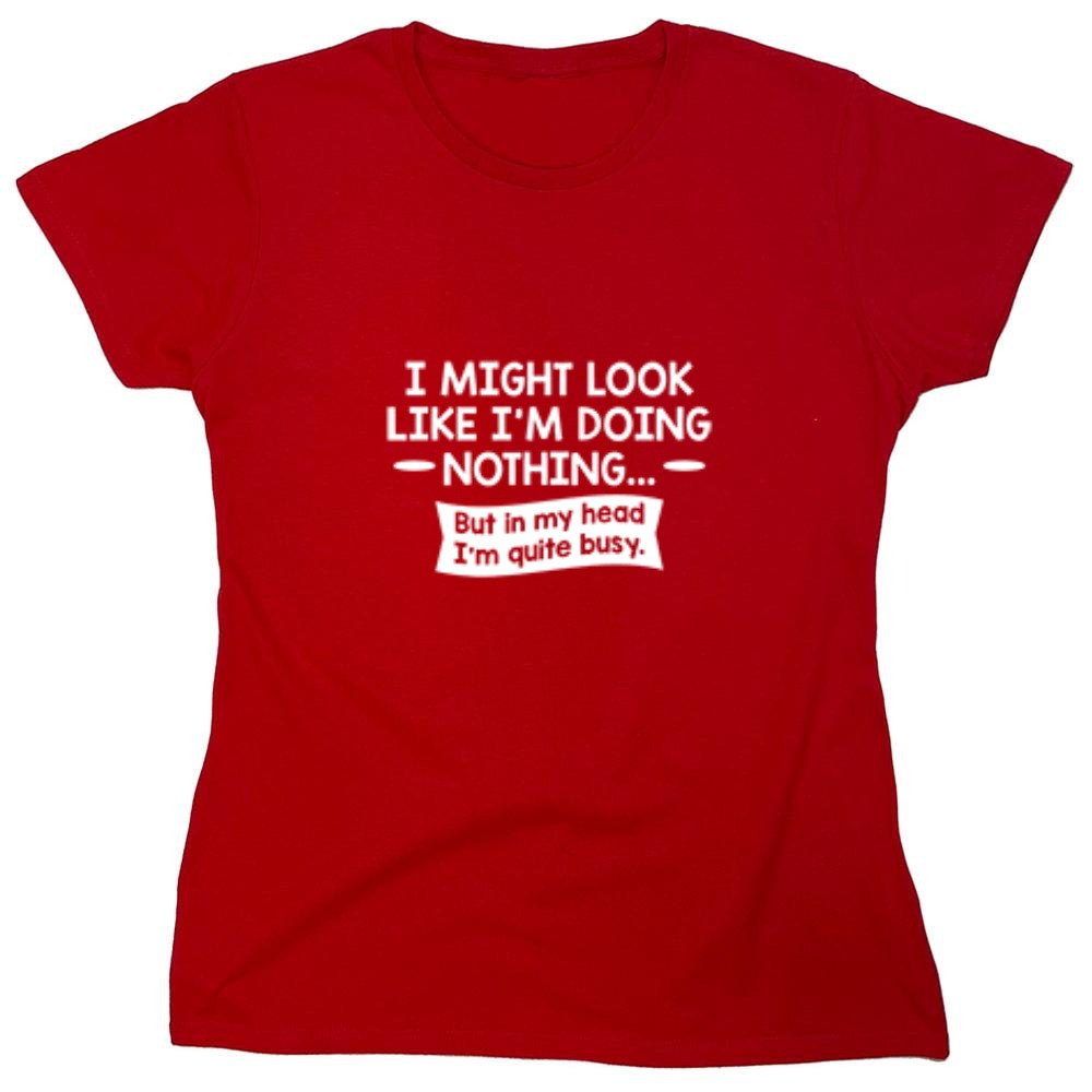 Funny T-Shirts design "I might Look Like I'm Doing Nothing But In my Head I'm Quite Busy - Womens"