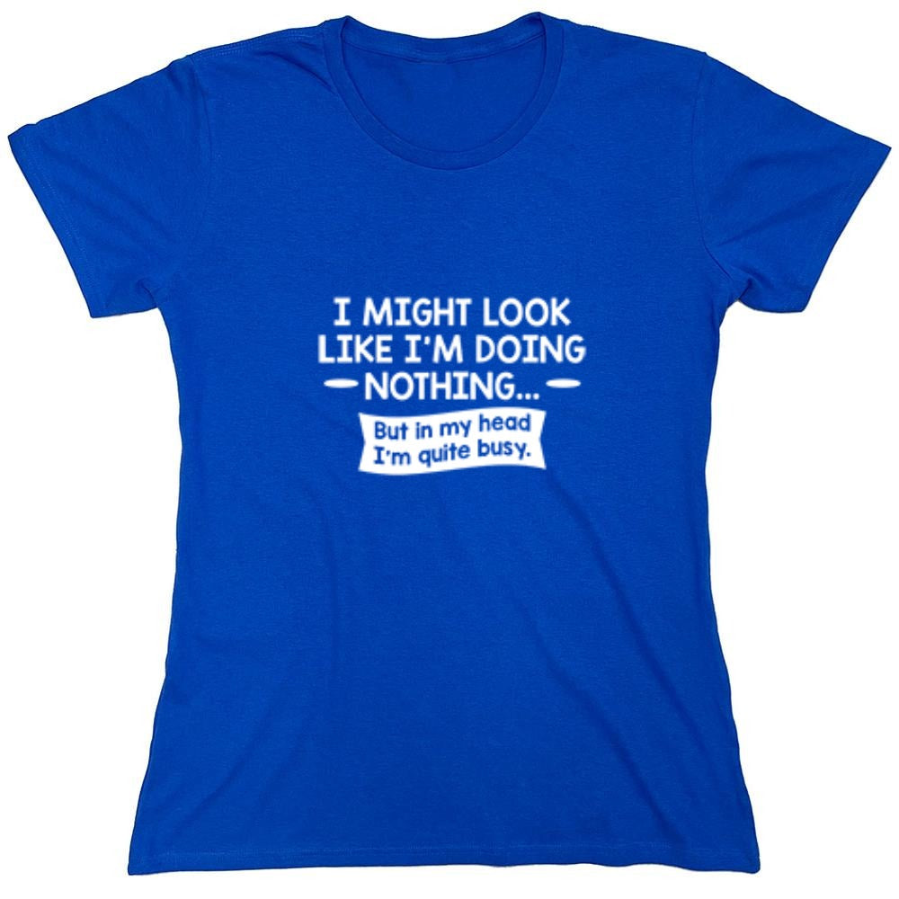 Funny T-Shirts design "I might Look Like I'm Doing Nothing But In my Head I'm Quite Busy - Womens"