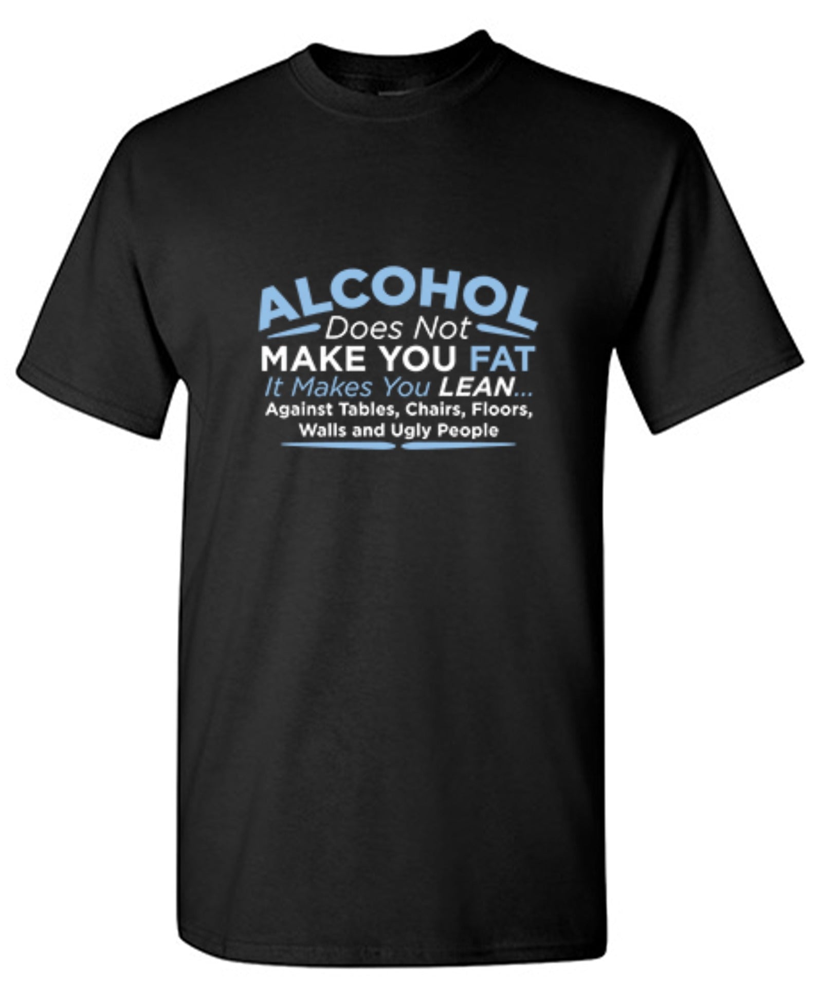 Funny T-Shirts design "Alcohol Does Not Make You Fat It Makes You Lean Against Tables Chairs T-Shirt"