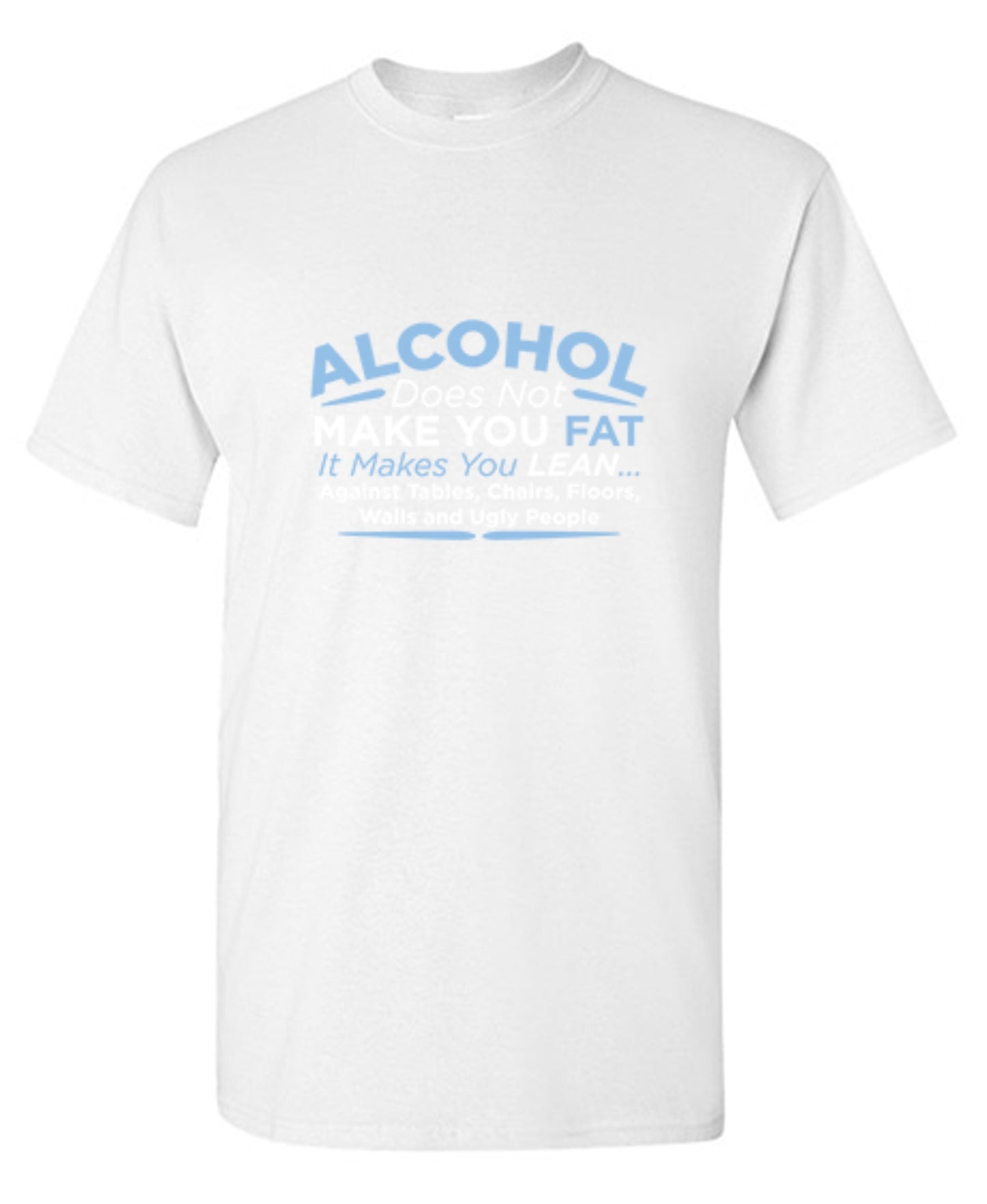 Funny T-Shirts design "Alcohol Does Not Make You Fat It Makes You Lean Against Tables Chairs T-Shirt"