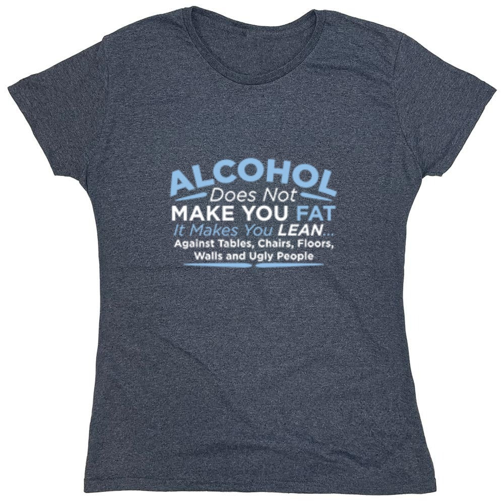 Funny T-Shirts design "Alcohol Does Not Make You Fat It Makes You Lean Against Tables Chairs T-Shirt - Womens"