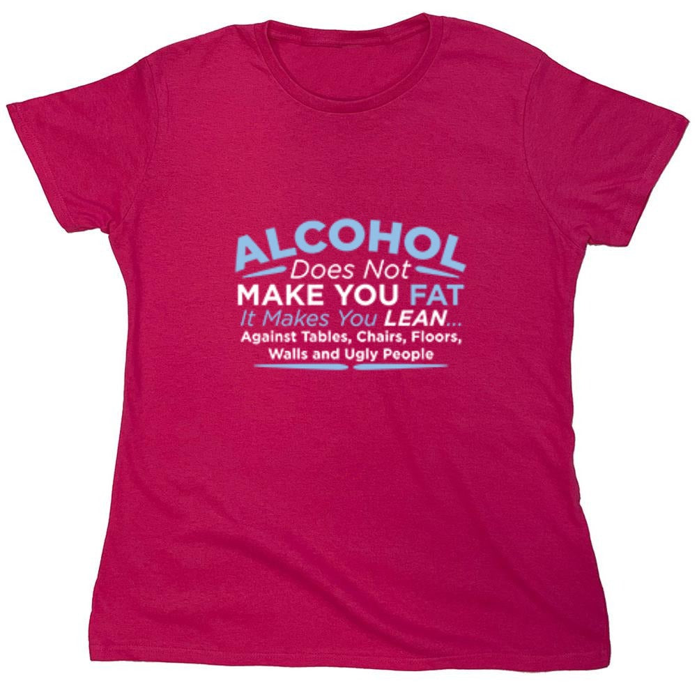 Funny T-Shirts design "Alcohol Does Not Make You Fat It Makes You Lean Against Tables Chairs T-Shirt - Womens"