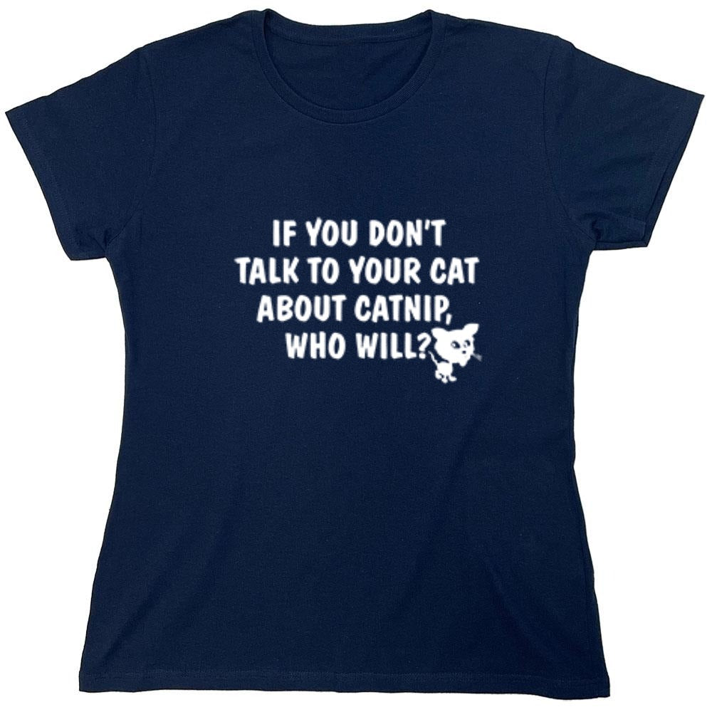 Funny T-Shirts design "If You Don'T Talk To Your Cat About Catnip Who Will - Womens"