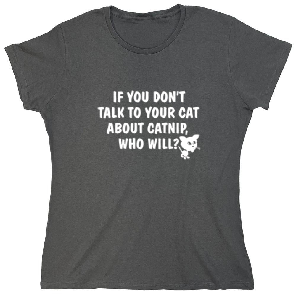 Funny T-Shirts design "If You Don'T Talk To Your Cat About Catnip Who Will - Womens"