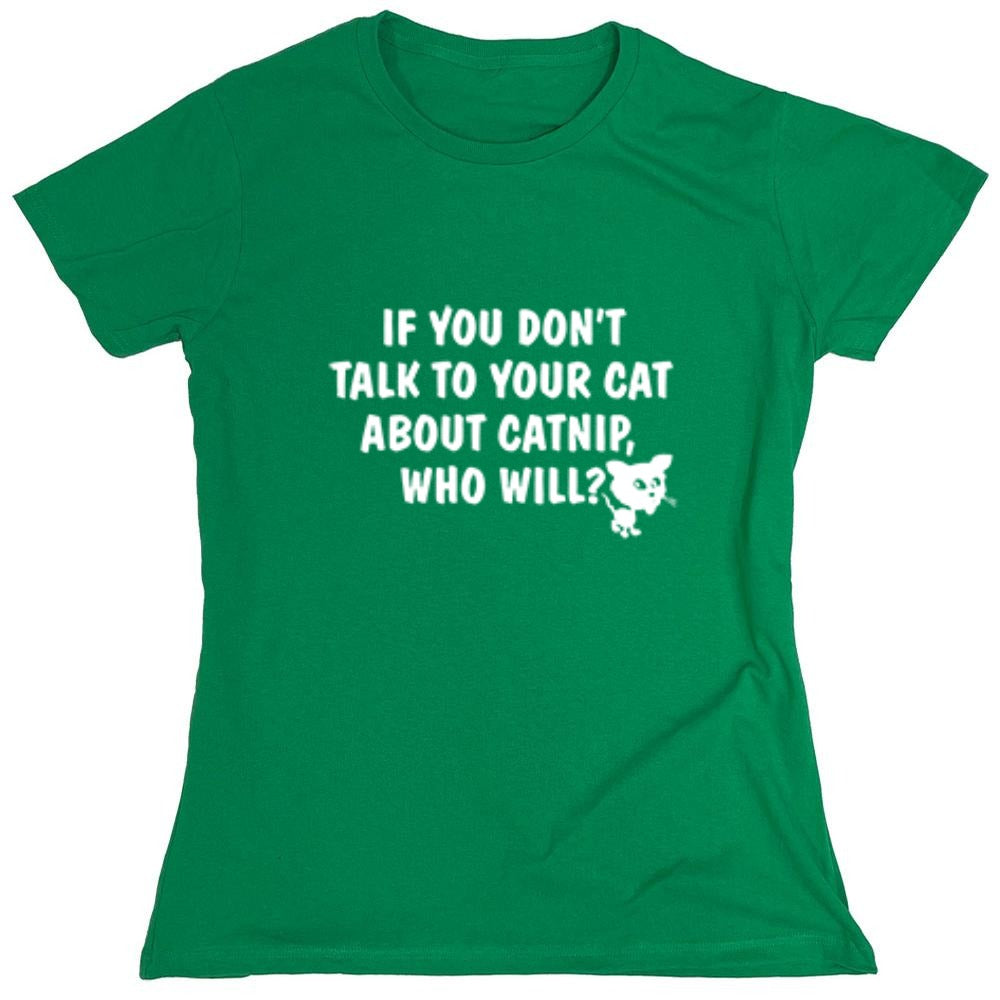 Funny T-Shirts design "If You Don'T Talk To Your Cat About Catnip Who Will - Womens"